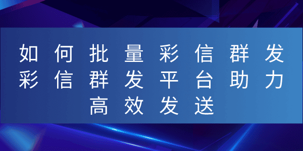 如何批量彩信群发,彩信群发平台助力高效发送