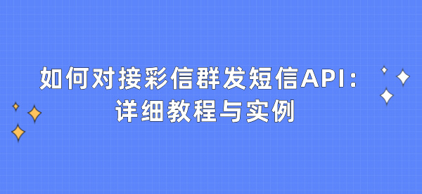 如何对接彩信群发短信API：详细教程与实例