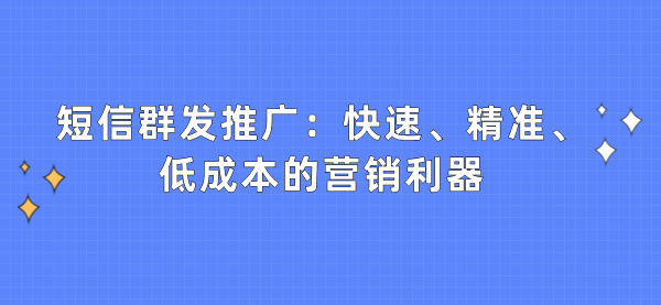 短信群发推广：快速、精准、低成本的营销利器