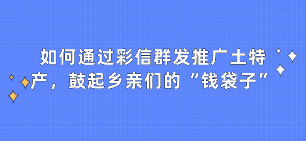 如何通过彩信群发推广土特产，鼓起乡亲们的“钱袋子”