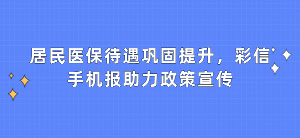 居民医保待遇巩固提升，彩信手机报助力政策宣传