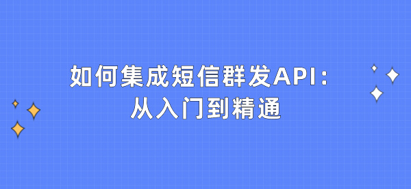 如何集成短信群发API：从入门到精通