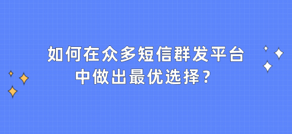 如何在众多短信群发平台中做出最优选择