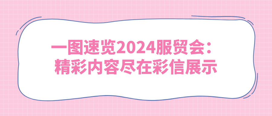 一图速览2024服贸会：精彩内容尽在彩信展示