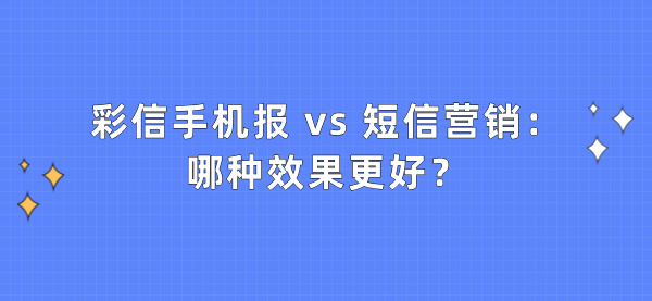 彩信手机报 vs 短信营销：哪种效果更好？