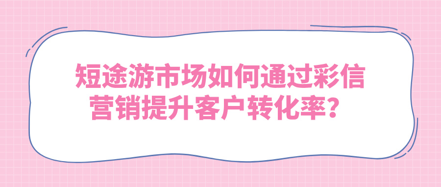 短途游市场如何通过彩信营销提升客户转化率