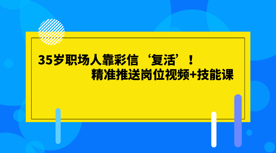 “35岁职场人靠彩信‘复活’!精准推送岗位视频+技能课,3个月唤醒27%静默用户”