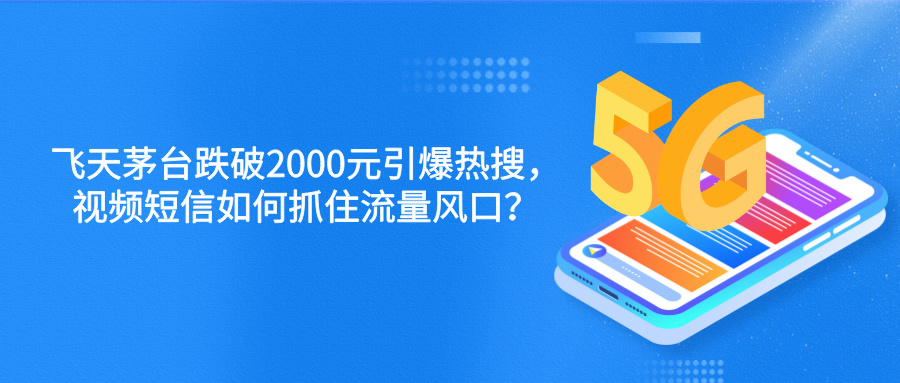 飛天茅臺跌破2000元引爆熱搜，視頻短信如何抓住流量風(fēng)口？