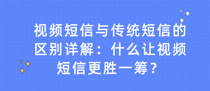 视频短信与传统短信的区别详解：什么让视频短信更胜一筹？